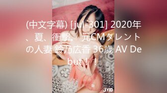 (中文字幕) [jul-301] 2020年、夏、衝撃。 元CMタレントの人妻 鈴乃広香 36歳 AV Debut！！