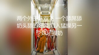 两个外围妹双飞 一个舔屌舔奶头舔的好爽 后入猛操另一个妹子摸奶