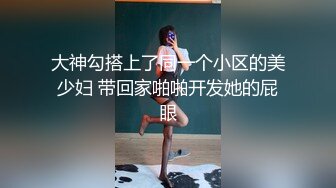 大神勾搭上了同一个小区的美少妇 带回家啪啪开发她的屁眼