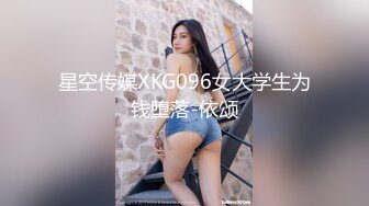 星空传媒XKG096女大学生为钱堕落-依颂