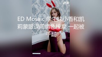 ED Mosaic 学生妹小香和凯莉蒙眼误闯情色按摩 一起被干翻