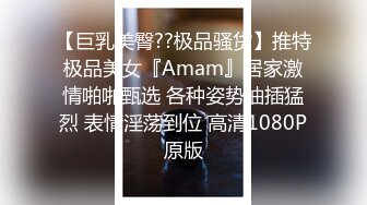 【巨乳美臀??极品骚货】推特极品美女『Amam』居家激情啪啪甄选 各种姿势抽插猛烈 表情淫荡到位 高清1080P原版