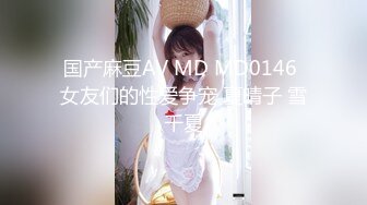 国产麻豆AV MD MD0146 女友们的性爱争宠 夏晴子 雪千夏