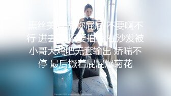 黑丝美眉 插你屁屁 不要啊不行 进去了 不要拍我 在沙发被小哥大鸡吧无套输出 娇喘不停 最后撅着屁屁爆菊花