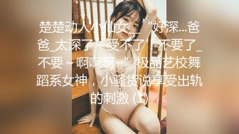 楚楚动人小仙女__“好深...爸爸_太深了～受不了！不要了_不要～啊啊啊~”极品艺校舞蹈系女神，小骚货说享受出轨的刺激 (1)