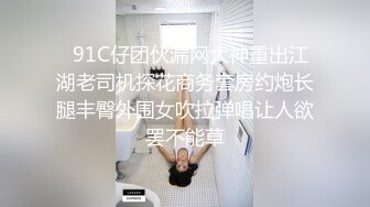   91C仔团伙漏网大神重出江湖老司机探花商务套房约炮长腿丰臀外围女吹拉弹唱让人欲罢不能草