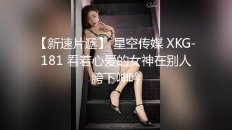 【新速片遞】 星空传媒 XKG-181 看着心爱的女神在别人胯下呻吟