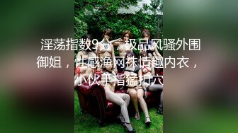  淫荡指数9分，极品风骚外围御姐，性感渔网袜情趣内衣，小伙手指猛扣穴