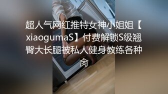 超人气网红推特女神小姐姐【xiaogumaS】付费解锁S级翘臀大长腿被私人健身教练各种肏