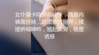 女仆装卡哇伊萌妹妹，情趣内裤黑丝袜，跳蛋塞穴掰开，揉搓娇喘呻吟，翘起美臀，极度诱惑