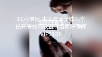 11/7最新 生涩虎牙学妹跟学长开房被调教各种爆草好乖啊VIP1196