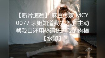 【新片速遞】 麻豆传媒 MCY0077 表姐知道我失恋了 主动帮我口还用热逼抚慰我的肉棒【水印】