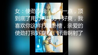 女：使劲操我，再深一点，顶到底了用力再用力，好爽，我喜欢你这样打我卧槽，亲爱的使劲打我好爽啊，好滑啊射了吗