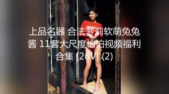 上品名器 合法萝莉软萌兔兔酱 11套大尺度怕怕视频福利合集 [26V] (2)