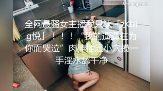 全网最骚女主播我只认「水big悦」！！！“我的逼逼在为你而哭泣”肉棒插湿小穴摸一手淫水舔干净