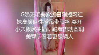    G奶无毛美穴近日刚播网红妹高颜值性感吊带黑丝 掰开小穴假屌抽插，跪着扭动圆润美臀，看着更是诱人