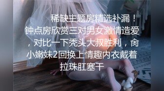 ❣️❣️稀缺主题房精选补漏！钟点房欣赏三对男女激情造爱，对比一下秃头大叔胜利，肏小嫩妹2回换上情趣内衣戴着拉珠肛塞干