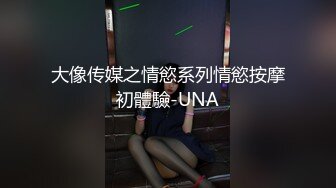 大像传媒之情慾系列情慾按摩初體驗-UNA