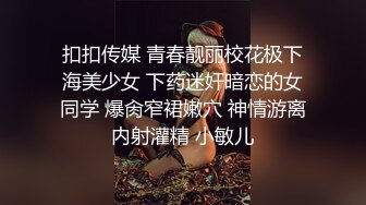 扣扣传媒 青春靓丽校花极下海美少女 下药迷奸暗恋的女同学 爆肏窄裙嫩穴 神情游离内射灌精 小敏儿