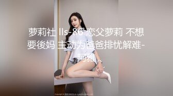 萝莉社 lls-86 恋父萝莉 不想要後妈 主动为爸爸排忧解难-阿雅