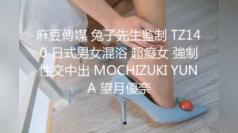 麻豆傳媒 兔子先生監制 TZ140 日式男女混浴 超癡女 強制性交中出 MOCHIZUKI YUNA 望月優奈