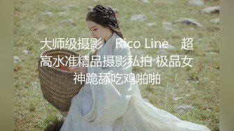 大师级摄影 ▶Rico Line◀ 超高水准精品摄影私拍 极品女神跪舔吃鸡啪啪