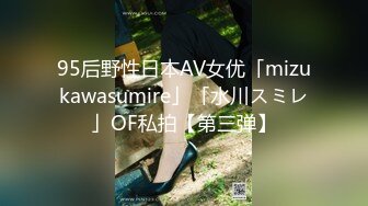 95后野性日本AV女优「mizukawasumire」「水川スミレ」OF私拍【第三弹】