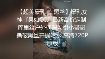 【超美豪乳❤️黑丝】爆乳女神『果如CC』最新高价定制 库里丝户外偶遇勾引小哥哥 撕破黑丝开操喷水 高清720P原版