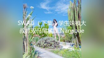 SWAG （下集）学生妹被大叔抓双马尾猛操 Nanabae