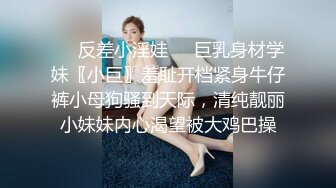 ❤️反差小淫娃❤️巨乳身材学妹〖小巨〗羞耻开档紧身牛仔裤小母狗骚到天际，清纯靓丽小妹妹内心渴望被大鸡巴操