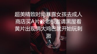 超美精致时尚暴露女孩去成人商店买A片被老板邀请黑屋看黄片出现俩大鸡巴就开始玩刺激