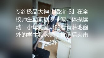 专约极品大神『橘sir-S』在全校师生面前展示一波“体操运动”小母狗羞耻的看着落地窗外的学生和老师，被前后夹击 (2)