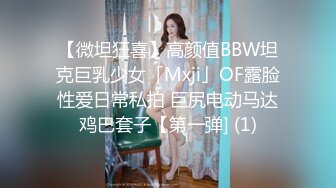 【微坦狂喜】高颜值BBW坦克巨乳少女「Mxji」OF露脸性爱日常私拍 巨尻电动马达鸡巴套子【第一弹] (1)