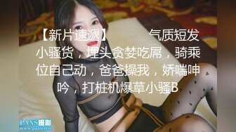 1哥全国探花短发黑裙外围妹子TP啪啪，洗完澡口交调情互舔上位骑乘猛操，呻吟娇喘非常诱人