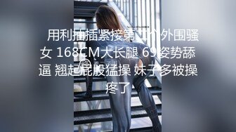    用利抽插紧接第二个外围骚女 168CM大长腿 69姿势舔逼 翘起屁股猛操 妹子多被操疼了