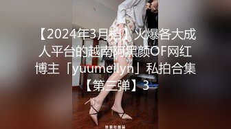 【2024年3月档】火爆各大成人平台的越南阿黑颜OF网红博主「yuumeilyn」私拍合集【第三弹】3