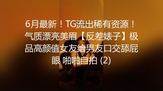 6月最新！TG流出稀有资源！气质漂亮美眉【反差婊子】极品高颜值女友给男友口交舔屁眼 啪啪自拍 (2)