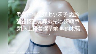 老婆在睡觉强上小姨子 露脸强行抠逼玩弄扒光她 深喉草嘴 床上捂着嘴草她 叫的太骚了