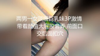 两男一女顶级巨乳妹3P激情 带着颜值大屁股套弄 前面口交后面扣穴