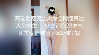 高端泄密流出火爆全网泡良达人金先生❤️多次约炮28岁气质美女朴诗贤回寓所啪啪2