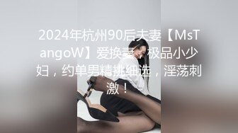 2024年杭州90后夫妻【MsTangoW】爱换妻，极品小少妇，约单男精挑细选，淫荡刺激！