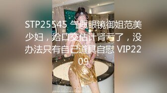 STP25545 气质眼镜御姐范美少妇，给口交估计肾亏了，没办法只有自己道具自慰 VIP2209