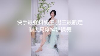 快手最强抖奶王 男王最新定制大尺度抖奶裸舞