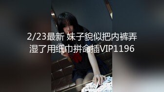 2/23最新 妹子貌似把内裤弄湿了用纸巾拼命插VIP1196