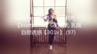 onlyfans-用奶子砸死我吧！【bustyema】G奶巨乳 乳摇自慰诱惑【301v】 (97)