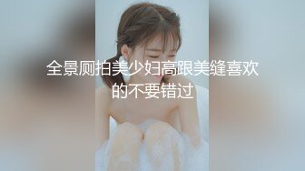 全景厕拍美少妇高跟美缝喜欢的不要错过