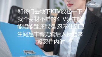 和哥们去地下KTV放松一下 找个身材不错的KTV公主陪 能唱能跳还能操 忍不住到卫生间翘丰臀无套后入操起来 没忍住内射