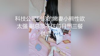 科技公司副总的嫩妻小熊性欲太强 副总顶不住每日照三餐供应 (2)