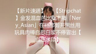 【新片速遞】   ✨【Stripchat】金发混血芭比女主播「Nery_Asian」在裆部剪开黑丝用玩具肉棒自慰白浆不停冒出【自压水印】