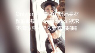 Onlyfans推特网红 极品身材颜值眼镜娘 xreindeers 欲求不满漂亮大奶人妻吃鸡啪啪 第